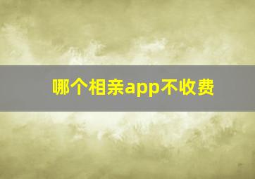 哪个相亲app不收费