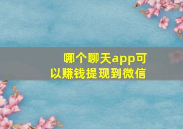 哪个聊天app可以赚钱提现到微信