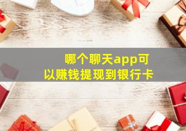 哪个聊天app可以赚钱提现到银行卡