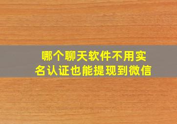 哪个聊天软件不用实名认证也能提现到微信