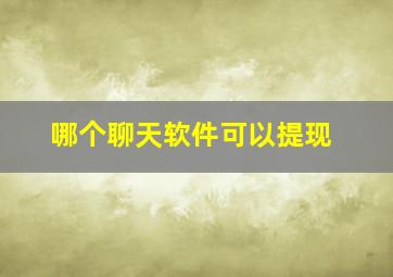 哪个聊天软件可以提现