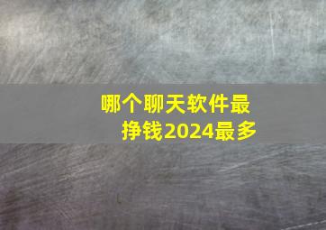 哪个聊天软件最挣钱2024最多