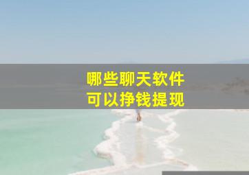 哪些聊天软件可以挣钱提现