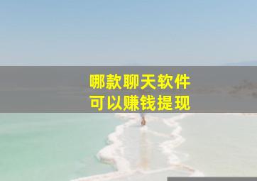 哪款聊天软件可以赚钱提现