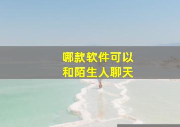 哪款软件可以和陌生人聊天