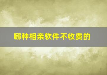 哪种相亲软件不收费的