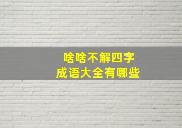 啥啥不解四字成语大全有哪些