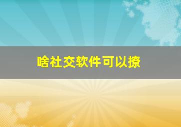 啥社交软件可以撩