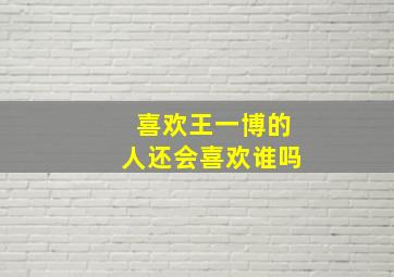 喜欢王一博的人还会喜欢谁吗