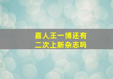 嘉人王一博还有二次上新杂志吗