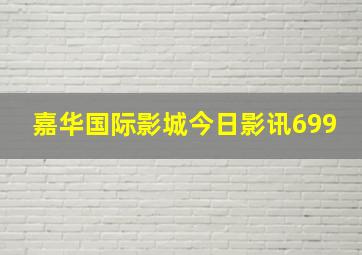 嘉华国际影城今日影讯699