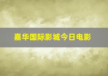 嘉华国际影城今日电影