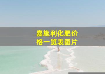 嘉施利化肥价格一览表图片