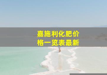 嘉施利化肥价格一览表最新