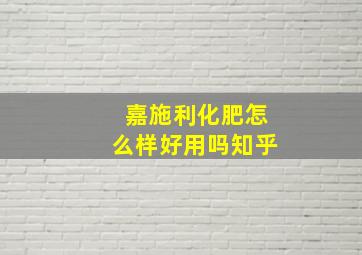 嘉施利化肥怎么样好用吗知乎