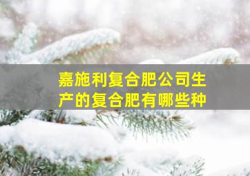 嘉施利复合肥公司生产的复合肥有哪些种