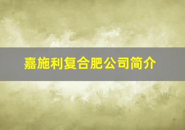 嘉施利复合肥公司简介