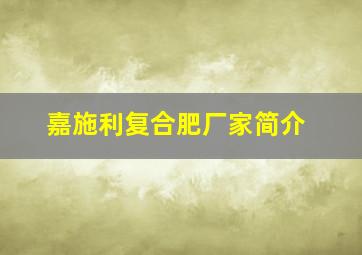 嘉施利复合肥厂家简介