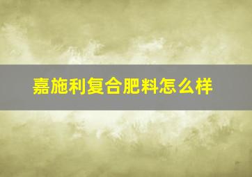 嘉施利复合肥料怎么样