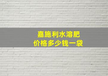 嘉施利水溶肥价格多少钱一袋