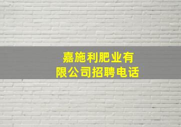 嘉施利肥业有限公司招聘电话