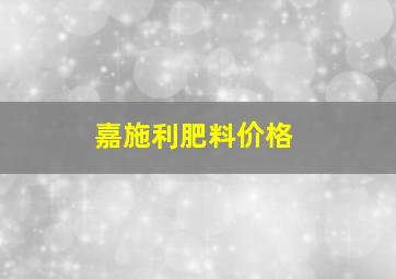 嘉施利肥料价格