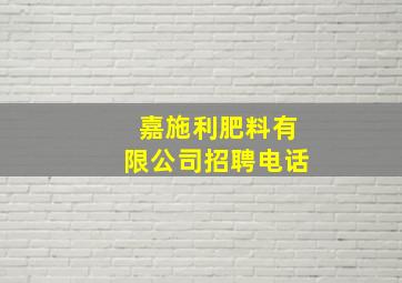 嘉施利肥料有限公司招聘电话