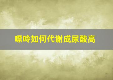 嘌呤如何代谢成尿酸高