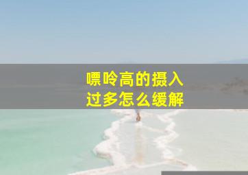 嘌呤高的摄入过多怎么缓解