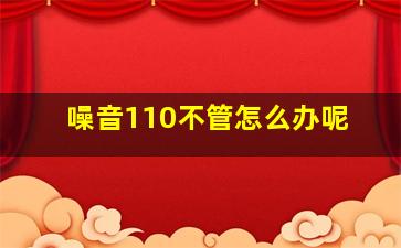 噪音110不管怎么办呢