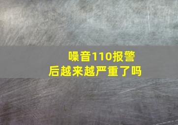 噪音110报警后越来越严重了吗