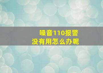 噪音110报警没有用怎么办呢