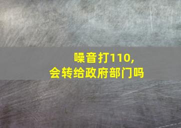 噪音打110,会转给政府部门吗