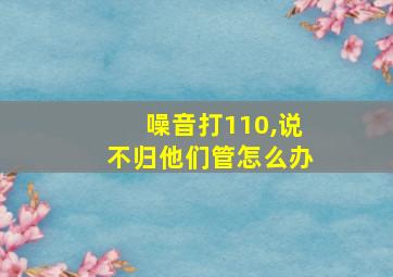 噪音打110,说不归他们管怎么办