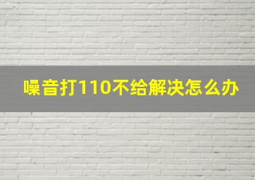 噪音打110不给解决怎么办