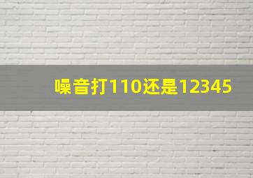 噪音打110还是12345