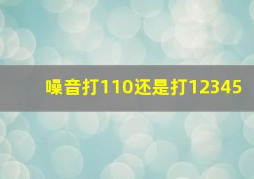 噪音打110还是打12345