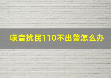 噪音扰民110不出警怎么办