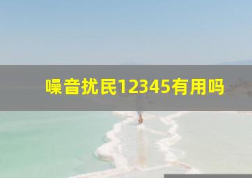 噪音扰民12345有用吗