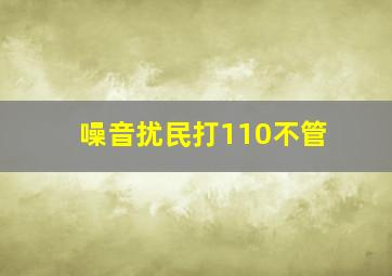 噪音扰民打110不管