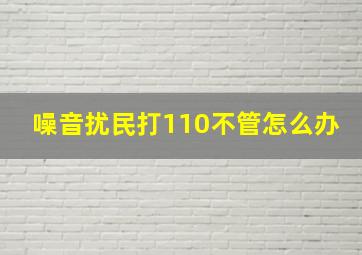 噪音扰民打110不管怎么办