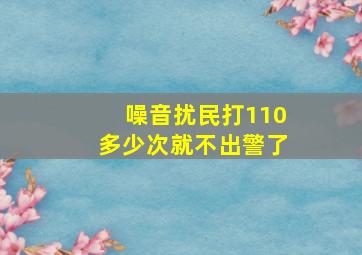 噪音扰民打110多少次就不出警了