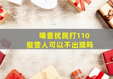 噪音扰民打110报警人可以不出现吗