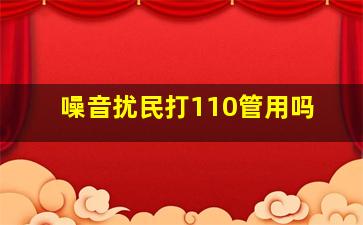 噪音扰民打110管用吗