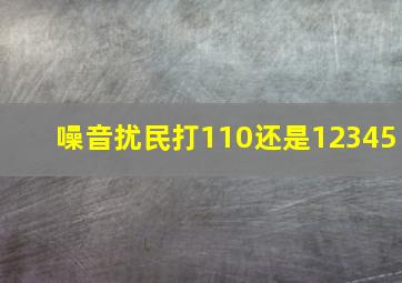 噪音扰民打110还是12345