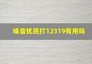 噪音扰民打12319有用吗