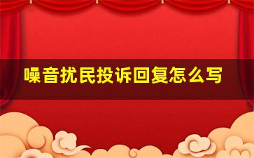 噪音扰民投诉回复怎么写