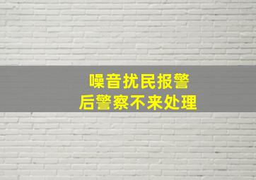 噪音扰民报警后警察不来处理