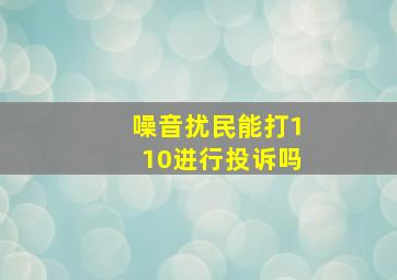 噪音扰民能打110进行投诉吗