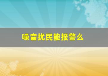 噪音扰民能报警么